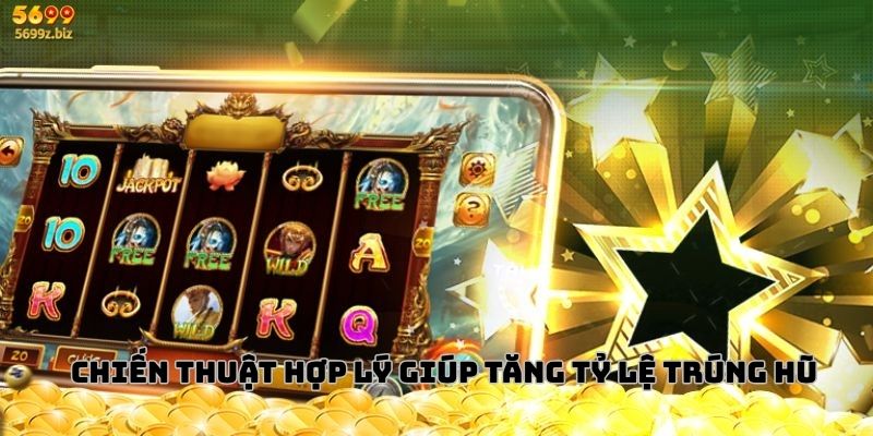 Chiến thuật hợp lý giúp tăng tỷ lệ trúng hũ