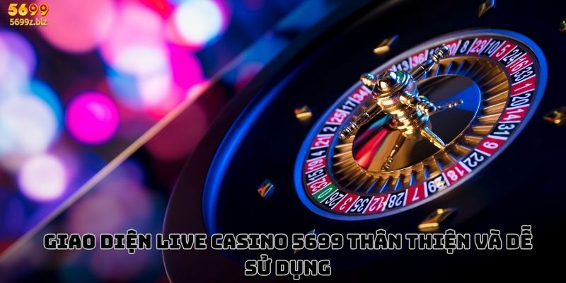 Giao diện Live Casino 5699 thân thiện và dễ sử dụng
