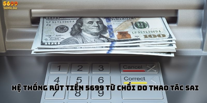 Hệ thống rút tiền 5699 từ chối do thao tác sai
