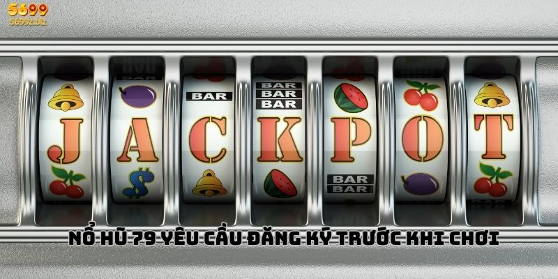 Nổ hũ 79 yêu cầu đăng ký trước khi chơi