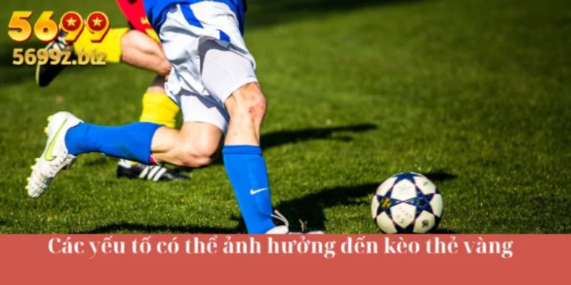 Các yếu tố có thể ảnh hưởng đến kèo thẻ vàng