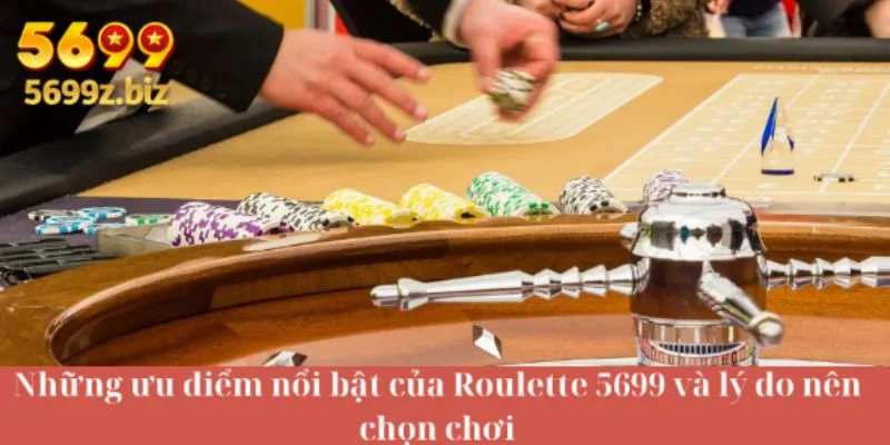 Những ưu điểm nổi bật của Roulette 5699 và lý do nên chọn chơi