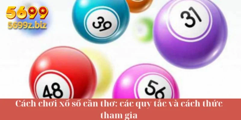 Cách chơi xổ số cần thơ: các quy tắc và cách thức tham gia