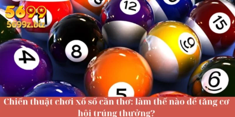 Chiến thuật chơi xổ số cần thơ: làm thế nào để tăng cơ hội trúng thưởng?